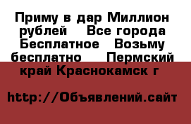 Приму в дар Миллион рублей! - Все города Бесплатное » Возьму бесплатно   . Пермский край,Краснокамск г.